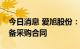 今日消息 爱旭股份：拟与珠海迈科斯签署设备采购合同