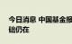 今日消息 中国基金报：A股中长期向好的基础仍在