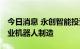 今日消息 永创智能投资设立新公司 范围含工业机器人制造