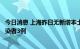 今日消息 上海昨日无新增本土确诊病例、新增本土无症状感染者3例