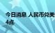 今日消息 人民币兑美元中间价较上日调降204点