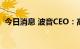 今日消息 波音CEO：高通胀风险将持续5年