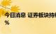 今日消息 证券板块持续走低 东方财富跌超10%