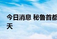 今日消息 秘鲁首都利马等地延长紧急状态45天