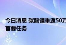 今日消息 碳酸锂重返50万 下游采购量未因高价减少 保供成首要任务