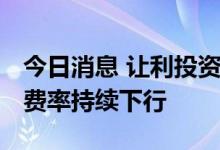 今日消息 让利投资者大势所趋 公募基金管理费率持续下行