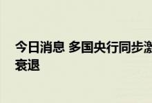 今日消息 多国央行同步激进加息 世行警告加息潮或致全球衰退