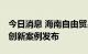 今日消息 海南自由贸易港第十四批制度 集成创新案例发布