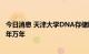 今日消息 天津大学DNA存储取得重大突破  可让信息保存千年万年