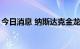 今日消息 纳斯达克金龙中国指数扩大至近5%