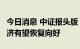 今日消息 中证报头版：8月主要指标改善，经济有望恢复向好