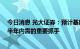 今日消息 光大证券：预计基建投资将持续反弹 成为托起下半年内需的重要抓手