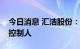 今日消息 汇洁股份：吕兴平拟成为公司实际控制人