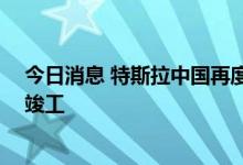今日消息 特斯拉中国再度扩产 上海超级工厂产线优化项目竣工
