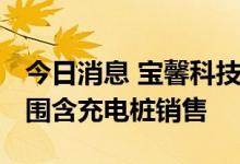 今日消息 宝馨科技成立智慧能源公司 经营范围含充电桩销售
