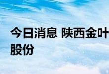 今日消息 陕西金叶：股东拟协议转让公司5%股份
