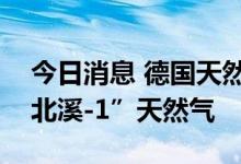 今日消息 德国天然气供应商重新开始预定“北溪-1”天然气