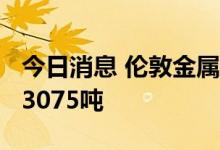 今日消息 伦敦金属交易所 LME：铜库存增加3075吨