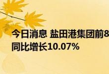 今日消息 盐田港集团前8月集装箱吞吐量1089.86万标箱，同比增长10.07%