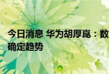 今日消息 华为胡厚崑：数字化、智能化是人类社会发展的最确定趋势
