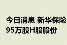 今日消息 新华保险：复星国际减持公司2615.95万股H股股份