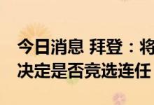 今日消息 拜登：将在11月国会中期选举后再决定是否竞选连任