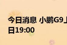 今日消息 小鹏G9上市发布会时间定于9月21日19:00