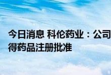 今日消息 科伦药业：公司注射用头孢曲松钠氯化钠注射液获得药品注册批准