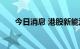 今日消息 港股新能源汽车股多数低开