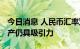 今日消息 人民币汇率双向波动是常态 中国资产仍具吸引力