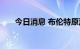 今日消息 布伦特原油日内涨超1.00%