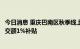 今日消息 重庆巴南区秋季线上房交会：购房最高可享合同成交额1%补贴