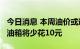 今日消息 本周油价或迎年内第七跌 加满50升油箱将少花10元