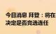 今日消息 拜登：将在11月国会中期选举后再决定是否竞选连任