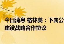 今日消息 格林美：下属公司签署红土镍矿资源供应与选矿厂建设战略合作协议
