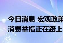 今日消息 宏观政策拉动经济复苏，新一轮促消费举措正在路上