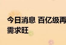 今日消息 百亿级再融资频现，券商“补血” 需求旺