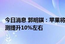 今日消息 郭明錤：苹果将第四季度iPhone 14 Pro出货量预测提升10%左右