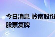 今日消息 岭南股份：公司控制权拟发生变更 股票复牌