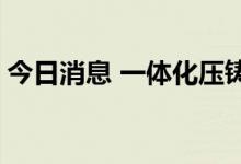 今日消息 一体化压铸板块走强 瑞鹄模具涨停