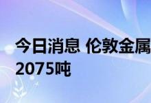 今日消息 伦敦金属交易所 LME：铜库存增加2075吨