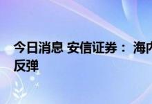 今日消息 安信证券： 海内外减产持续扰动供应 铝价或迎来反弹