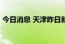 今日消息 天津昨日新增18例本土阳性感染者