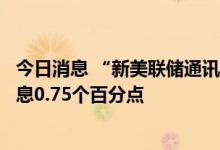 今日消息 “新美联储通讯社”：预计美联储将连续第三次加息0.75个百分点