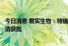 今日消息 君实生物：特瑞普利单抗注射液的新适应症上市申请获批