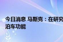今日消息 马斯克：在研究人形机器人Optimus和召唤/自动泊车功能