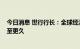 今日消息 世行行长：全球经济放缓可能会持续至2023年甚至更久