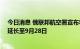 今日消息 俄联邦航空署宣布将南部和中部11个机场限航令延长至9月28日