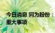 今日消息 同为股份：公司无应披而未披露的重大事项