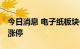 今日消息 电子纸板块午后异动拉升 亚世光电涨停